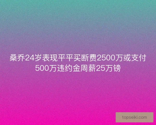 桑乔24岁表现平平买断费2500万或支付500万违约金周薪25万镑 桑乔24岁表现平平买断费2500万或支付500万违约金周薪25万镑