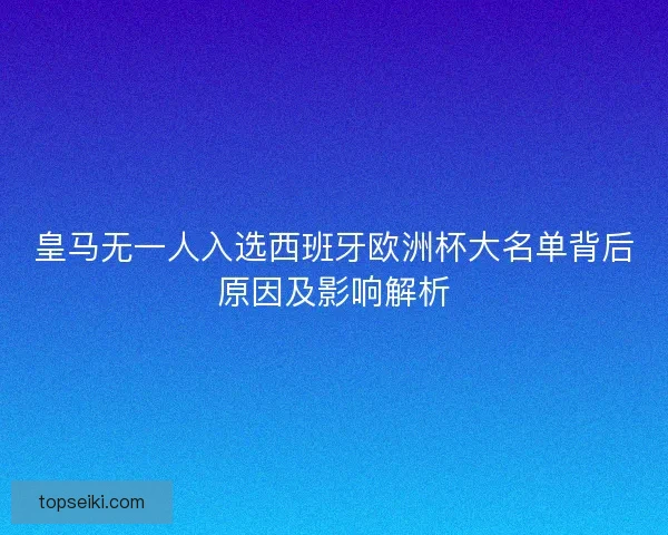 皇马无一人入选西班牙欧洲杯大名单背后原因及影响解析