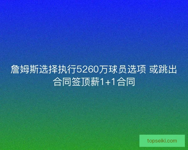 詹姆斯选择执行5260万球员选项 或跳出合同签顶薪1+1合同