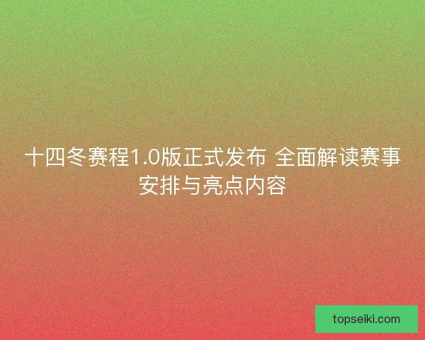 十四冬赛程1.0版正式发布 全面解读赛事安排与亮点内容