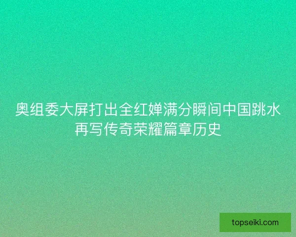 奥组委大屏打出全红婵满分瞬间中国跳水再写传奇荣耀篇章历史